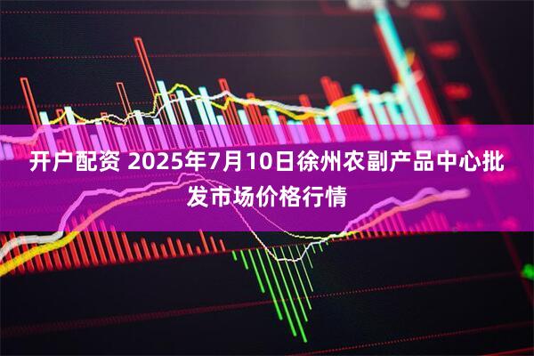 开户配资 2025年7月10日徐州农副产品中心批发市场价格行情