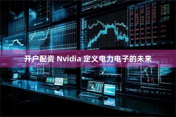 开户配资 Nvidia 定义电力电子的未来
