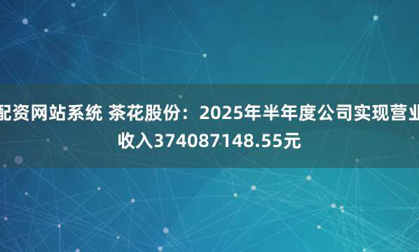 配资网站系统 茶花股份：2025年半年度公司实现营业收入374087148.55元
