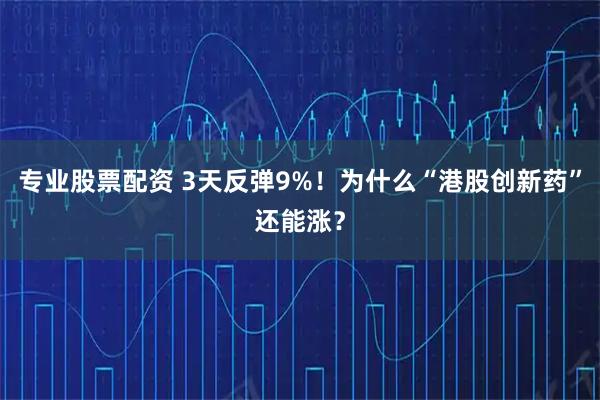 专业股票配资 3天反弹9%！为什么“港股创新药”还能涨？
