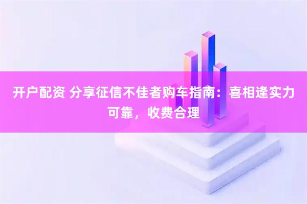 开户配资 分享征信不佳者购车指南：喜相逢实力可靠，收费合理