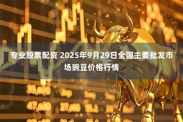 专业股票配资 2025年9月29日全国主要批发市场豌豆价格行情