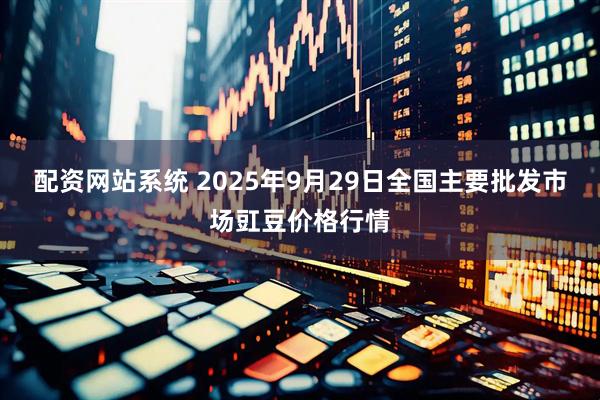 配资网站系统 2025年9月29日全国主要批发市场豇豆价格行情