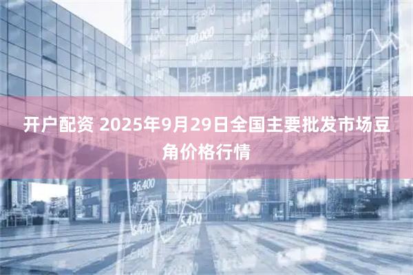 开户配资 2025年9月29日全国主要批发市场豆角价格行情