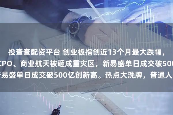 投查查配资平台 创业板指创近13个月最大跌幅，主力两天跑路超千亿！CPO、商业航天被砸成重灾区，新易盛单日成交破500亿创新高。热点大洗牌，普通人该抄底