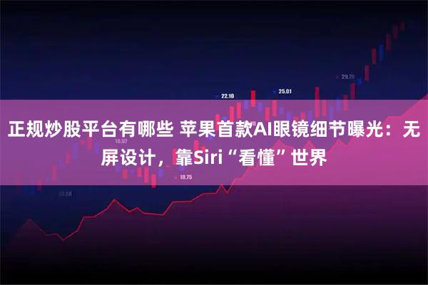 正规炒股平台有哪些 苹果首款AI眼镜细节曝光：无屏设计，靠Siri“看懂”世界