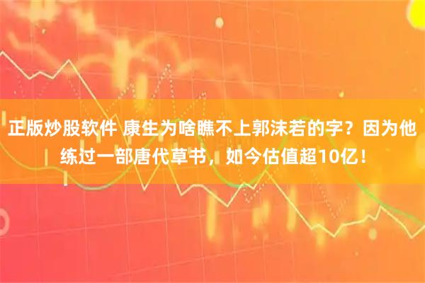 正版炒股软件 康生为啥瞧不上郭沫若的字？因为他练过一部唐代草书，如今估值超10亿！